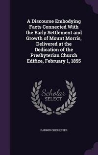 Produktbild: A Discourse Embodying Facts Connected With the Early Settlement and Growth of Mount Morris, Delivered at the Dedication of the Presbyterian Church Edi