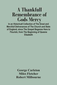 Produktbild: A Thankfull Remembrance Of Gods Mercy. In An Historicall Collection Of The Great And Mercifull Deliverances Of The Church And State Of England, Since