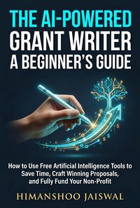 Produktbild: The AI-Powered Grant Writer: A Beginner's Guide on How to Use Free Artificial Intelligence Tools to Save Time, Craft Winning Proposals, and Fully Fund