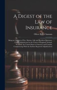 Produktbild: A Digest of the law of Insurance: Being an Analysis of Fire, Marine, Life and Accident Insurance Cases; Adjudicated in the Courts of England, Ireland,