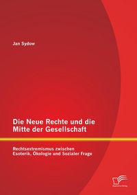 Produktbild: Die Neue Rechte und die Mitte der Gesellschaft: Rechtsextremismus zwischen Esoterik, &Ouml;kologie und Sozialer Frage