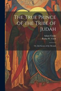 Produktbild: The True Prince of the Tribe of Judah: Or, Life Scenes of the Messiah