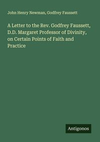 Produktbild: A Letter to the Rev. Godfrey Faussett, D.D. Margaret Professor of Divinity, on Certain Points of Faith and Practice