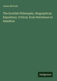 Produktbild: The Scottish Philosophy, Biographical, Expository, Critical, from Hutcheson to Hamilton