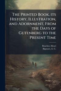 Produktbild: The Printed Book, its History, Illustration, and Adornment, From the Days of Gutenberg to the Present Time