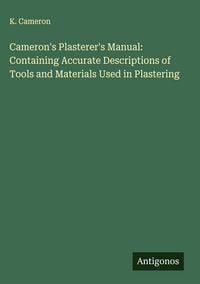Produktbild: Cameron's Plasterer's Manual: Containing Accurate Descriptions of Tools and Materials Used in Plastering