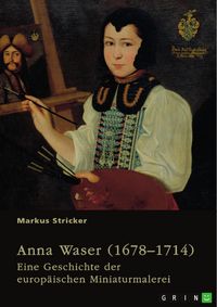 Produktbild: Anna Waser (1678-1714). Eine Geschichte der europ&auml;ischen Miniaturmalerei