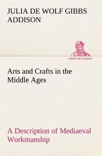 Produktbild: Arts and Crafts in the Middle Ages A Description of Mediaeval Workmanship in Sev
