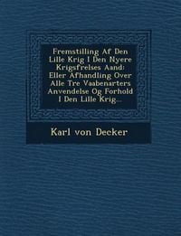 Produktbild: Fremstilling AF Den Lille Krig I Den Nyere Krigsf Relses Aand: Eller Afhandling Over Alle Tre Vaabenarters Anvendelse Og Forhold I Den Lille Krig...