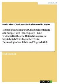 Produktbild: Einstellungspolitik und Gleichberechtigung am Beispiel der Frauenquote - Eine wirtschaftsethische Betrachtungsweise hinsichtlich Teleologischer Ethik, Deontologischer Ethik und Tugendethik
