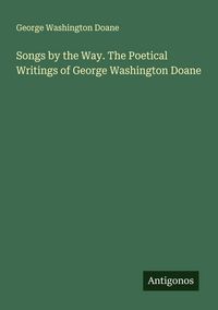 Produktbild: Songs by the Way. The Poetical Writings of George Washington Doane