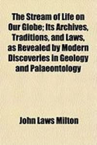 Produktbild: The Stream of Life on Our Globe; Its Archives, Traditions, and Laws, as Revealed by Modern Discoveries in Geology and Palaeontology