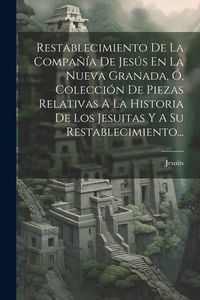 Produktbild: Restablecimiento De La Compa&ntilde;&iacute;a De Jes&uacute;s En La Nueva Granada, &Oacute;, Colecci&oacute;n De Piezas Relativas A La Historia De Los Jesuitas Y A Su Restablecimiento..