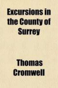 Produktbild: Excursions in the County of Surrey; Comprising Brief Historical and Topographical Delineations, Together with Descriptions of the Residences of