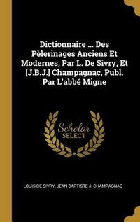 Produktbild: Dictionnaire ... Des P&egrave;lerinages Anciens Et Modernes, Par L. De Sivry, Et [J.B.J.] Champagnac, Publ. Par L'abb&eacute; Migne