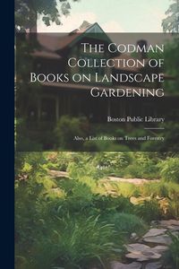 Produktbild: The Codman Collection of Books on Landscape Gardening: Also, a List of Books on Trees and Forestry