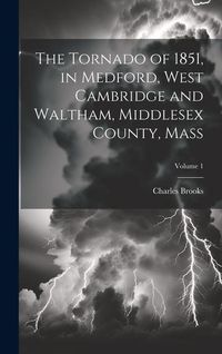 Produktbild: The Tornado of 1851, in Medford, West Cambridge and Waltham, Middlesex County, Mass; Volume 1