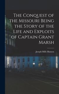 Produktbild: The Conquest of the Missouri Being the Story of the Life and Exploits of Captain Grant Marsh