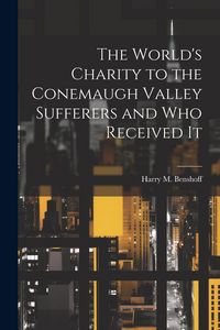 Produktbild: The World's Charity to the Conemaugh Valley Sufferers and Who Received It