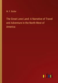 Produktbild: The Great Lone Land: A Narrative of Travel and Adventure in the North-West of America