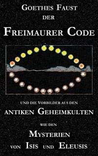 Produktbild: Goethes "Faust", der Freimaurer-Code und die Vorbilder aus den antiken Geheimkulten wie den Mysterien von Isis und Eleusis