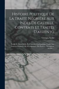 Produktbild: Histoire Politique De La Traite N&eacute;gri&egrave;re Aux Indes De Castille, Contrats Et Trait&eacute;s D'assiento; &Eacute;tude De Droit Public Et D'histoire Diplomatique Puis&eacute;