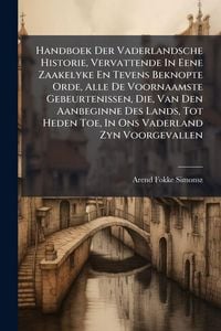 Produktbild: Handboek Der Vaderlandsche Historie, Vervattende In Eene Zaakelyke En Tevens Beknopte Orde, Alle De Voornaamste Gebeurtenissen, Die, Van Den Aanbeginn