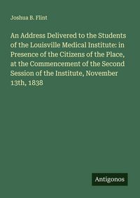 Produktbild: An Address Delivered to the Students of the Louisville Medical Institute: in Presence of the Citizens of the Place, at the Commencement of the Second