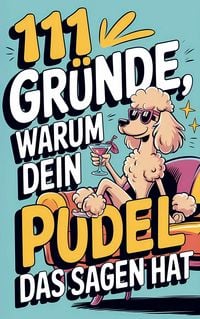 Produktbild: 111 Gr&uuml;nde, warum dein Pudel das Sagen hat: Das witzigste Geschenkbuch f&uuml;r Pudelfsans | Die frechsten Marotten & dreistesten Anzeichen