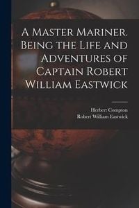 Produktbild: A Master Mariner. Being the Life and Adventures of Captain Robert William Eastwick