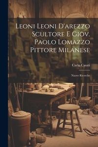 Produktbild: Leoni Leoni D'arezzo Scultore E Giov. Paolo Lomazzo Pittore Milanese: Nuove Ricerche