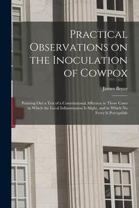 Produktbild: Practical Observations on the Inoculation of Cowpox; Pointing out a Test of a Constitutional Affection in Those Cases in Which the Local Inflammation