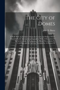 Produktbild: The City of Domes: A Walk With an Architect About the Courts and Palaces Of the Panama-Pacific International Exposition With A Discussion
