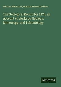 Produktbild: The Geological Record for 1874, an Account of Works on Geology, Mineralogy, and Palaentology