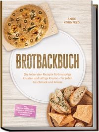 Produktbild: Brotbackbuch: Die leckersten Rezepte f&uuml;r knusprige Krusten und saftige Krume &ndash; f&uuml;r jeden Geschmack und Anlass &ndash; inkl. Freigeschobene Laibe, Pfannen- & Dampfbrote, Resteverwertung & Aufstriche