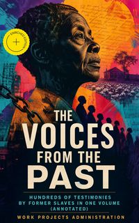 Produktbild: The Voices From The Past - Hundreds of Testimonies by Former Slaves In One Volume (Annotated)