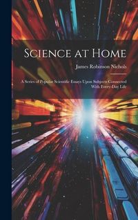 Produktbild: Science at Home: A Series of Popular Scientific Essays Upon Subjects Connected With Every-Day Life