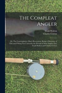 Produktbild: The Compleat Angler; or, The Contemplative Man's Recreation; Being a Discourse of Fish and Fishing not Unworthy the Perusal of Most Anglers [by] Izaak