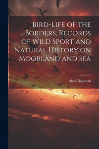 Produktbild: Bird-life of the Borders, Records of Wild Sport and Natural History on Moorland and Sea