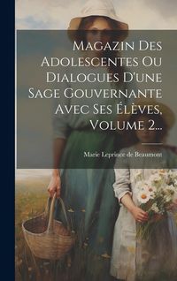 Produktbild: Magazin Des Adolescentes Ou Dialogues D'une Sage Gouvernante Avec Ses &Eacute;l&egrave;ves, Volume 2...