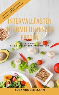 Produktbild: Intervallfasten - Intermittierendes Fasten Mit der 16:8 5:2 Di&auml;t zur Traumfigur Abendessen Rezepte Kochbuch Gesund Abnehmen - Di&auml;t - Schlank werden