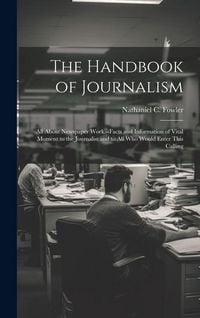 Produktbild: The Handbook of Journalism; All About Newspaper Work.--Facts and Information of Vital Moment to the Journalist and to All Who Would Enter This Calling