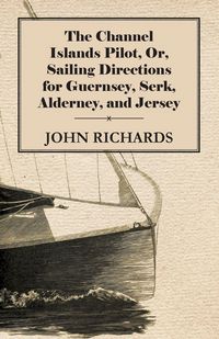 Produktbild: The Channel Islands Pilot, Or, Sailing Directions for Guernsey, Serk, Alderney, and Jersey