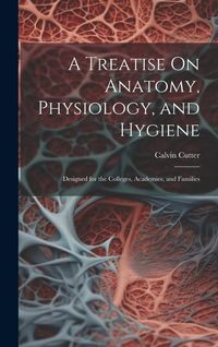 Produktbild: A Treatise On Anatomy, Physiology, and Hygiene: Designed for the Colleges, Academies, and Families