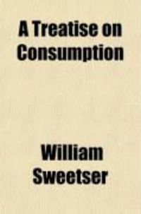 Produktbild: A Treatise on Consumption; Embracing an Inquiry Into the Influence Exerted Upon It by Journeys, Voyages and Change of Climate. with Directions