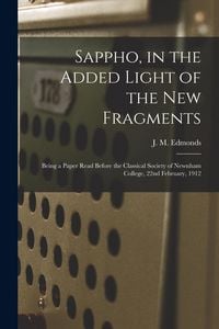 Produktbild: Sappho, in the Added Light of the New Fragments: Being a Paper Read Before the Classical Society of Newnham College, 22nd February, 1912