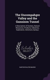 Produktbild: The Uncompahgre Valley and the Gunnison Tunnel: A Description of Scenery, Natural Resources, Products, Industries, Exploration, Adventure, &c