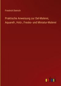 Produktbild: Praktische Anweisung zur Oel-Malerei, Aquarell-, Holz-, Fresko- und Miniatur-Malerei
