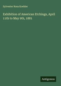 Produktbild: Exhibition of American Etchings, April 11th to May 9th, 1881