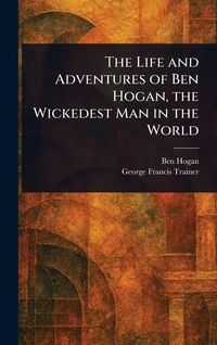 Produktbild: The Life and Adventures of Ben Hogan, the Wickedest Man in the World